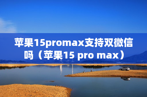 苹果15promax支持双微信吗（苹果15 pro max）