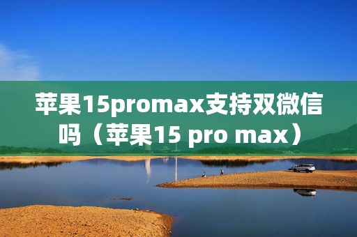 苹果15promax支持双微信吗（苹果15 pro max）