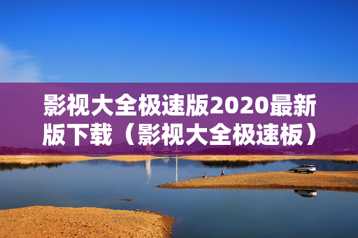 影视大全极速版2020最新版下载（影视大全极速板）