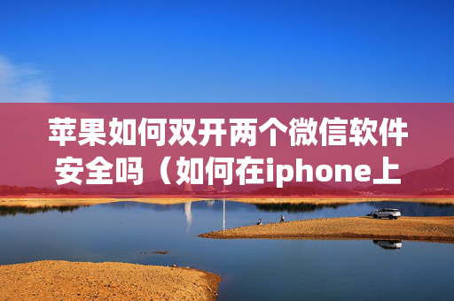 苹果如何双开两个微信软件安全吗（如何在iphone上双开微信）