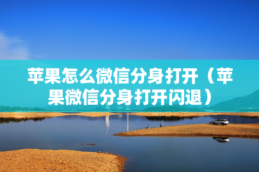 苹果怎么微信分身打开（苹果微信分身打开闪退）