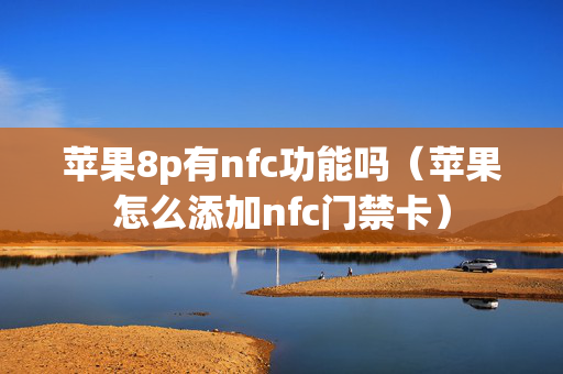 苹果8p有nfc功能吗（苹果怎么添加nfc门禁卡）