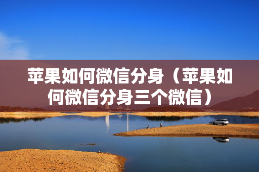 苹果如何微信分身（苹果如何微信分身三个微信）