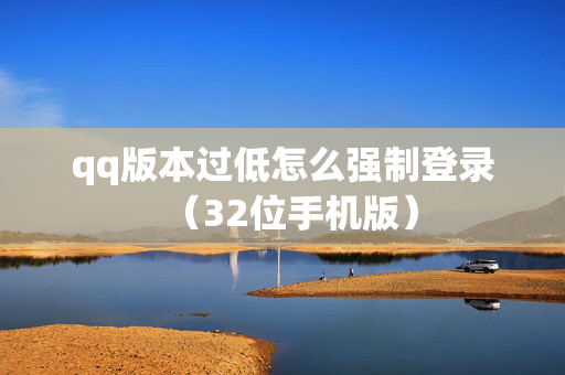 qq版本过低怎么强制登录（32位手机版）