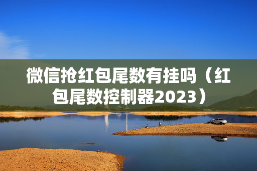 微信抢红包尾数有挂吗（红包尾数控制器2023）