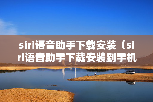 siri语音助手下载安装（siri语音助手下载安装到手机）