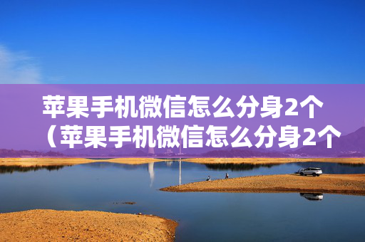 苹果手机微信怎么分身2个（苹果手机微信怎么分身2个微信号）