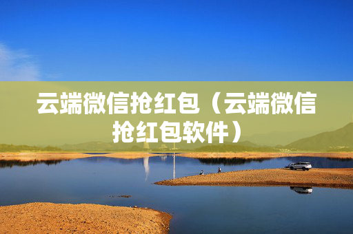 云端微信抢红包（云端微信抢红包软件）