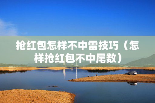 抢红包怎样不中雷技巧（怎样抢红包不中尾数）