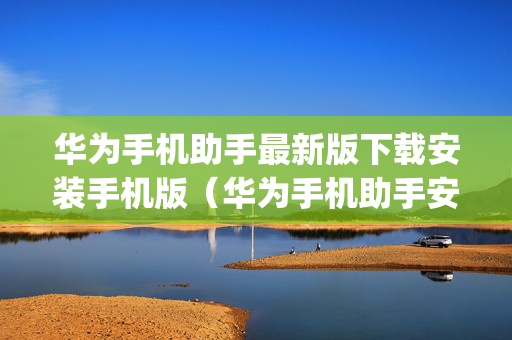 华为手机助手最新版下载安装手机版（华为手机助手安卓版官方下载app）