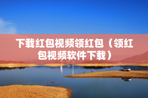 下载红包视频领红包（领红包视频软件下载）