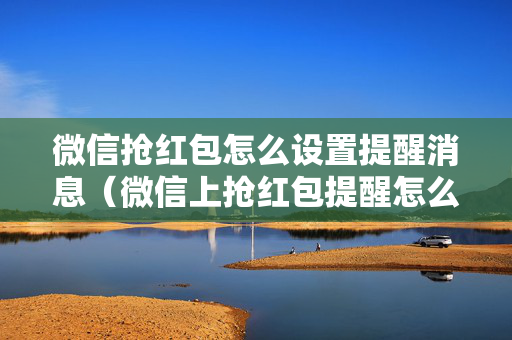 微信抢红包怎么设置提醒消息（微信上抢红包提醒怎么设置）