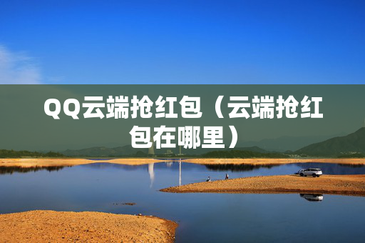 QQ云端抢红包（云端抢红包在哪里）
