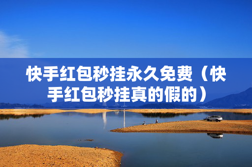 快手红包秒挂永久免费（快手红包秒挂真的假的）