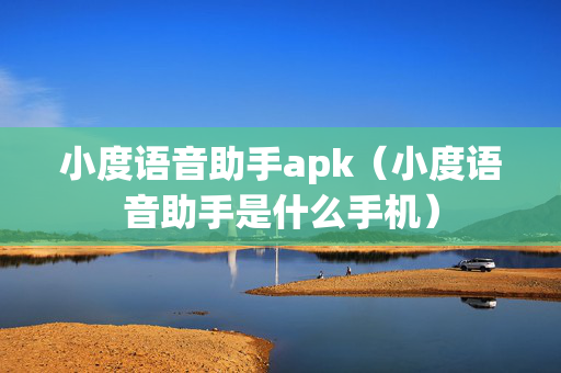 小度语音助手apk（小度语音助手是什么手机）
