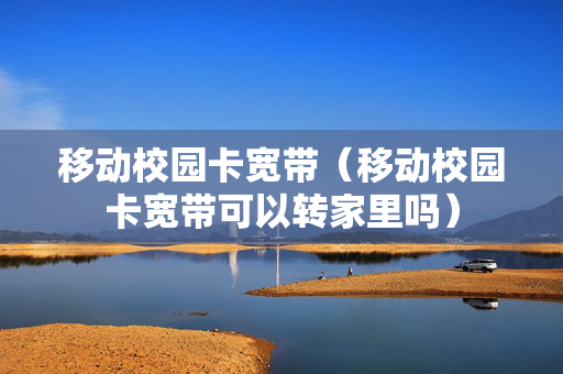 移动校园卡宽带（移动校园卡宽带可以转家里吗）