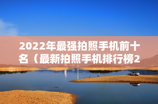 2022年最强拍照手机前十名（最新拍照手机排行榜2020）
