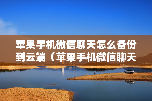 苹果手机微信聊天怎么备份到云端（苹果手机微信聊天怎么备份到云端中）