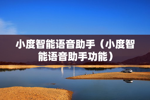 小度智能语音助手（小度智能语音助手功能）