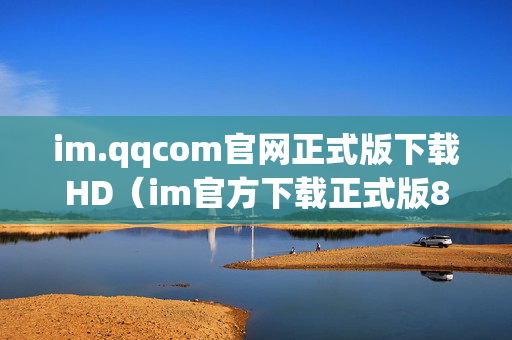 im.qqcom官网正式版下载HD（im官方下载正式版805）