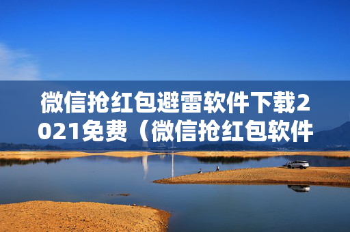 微信抢红包避雷软件下载2021免费（微信抢红包软件哪个安全好用）