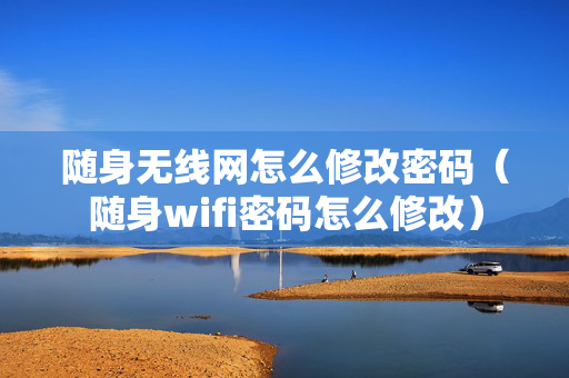 随身无线网怎么修改密码（随身wifi密码怎么修改）