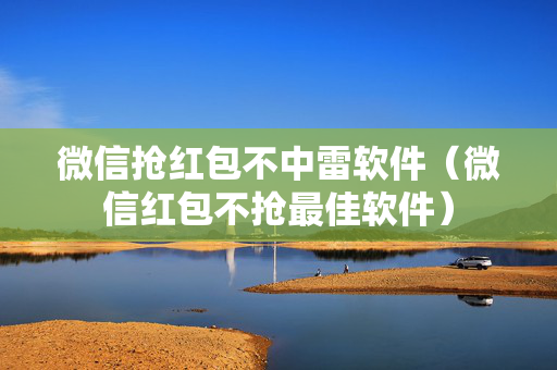 微信抢红包不中雷软件（微信红包不抢最佳软件）