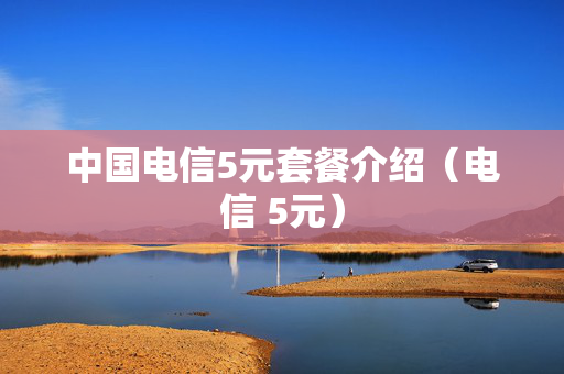 中国电信5元套餐介绍（电信 5元）