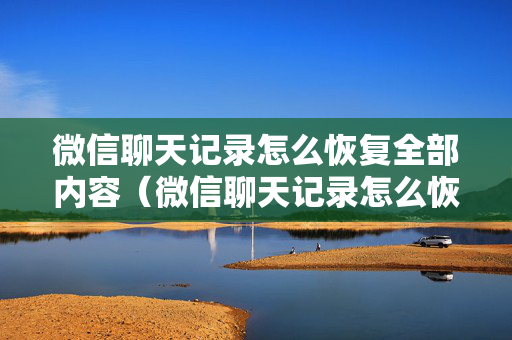 微信聊天记录怎么恢复全部内容（微信聊天记录怎么恢复全部内容免费）