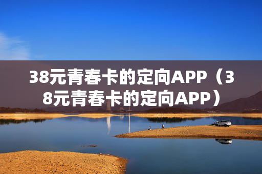 38元青春卡的定向APP（38元青春卡的定向APP）