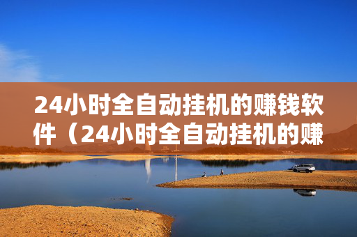 24小时全自动挂机的赚钱软件（24小时全自动挂机的赚钱软件2023）