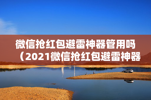 微信抢红包避雷神器管用吗（2021微信抢红包避雷神器）