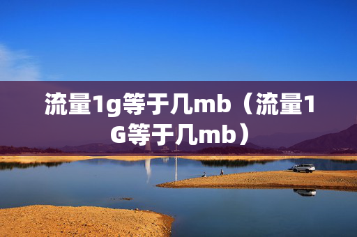 流量1g等于几mb（流量1G等于几mb）