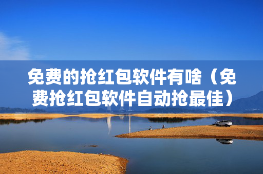 免费的抢红包软件有啥（免费抢红包软件自动抢最佳）