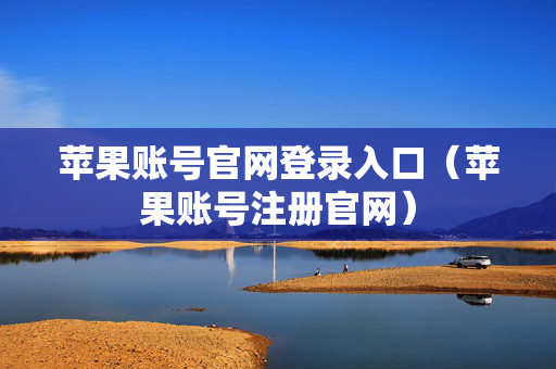苹果账号官网登录入口（苹果账号注册官网）