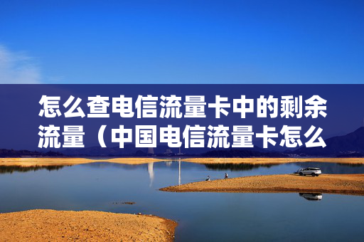 怎么查电信流量卡中的剩余流量（中国电信流量卡怎么查流量使用情况）