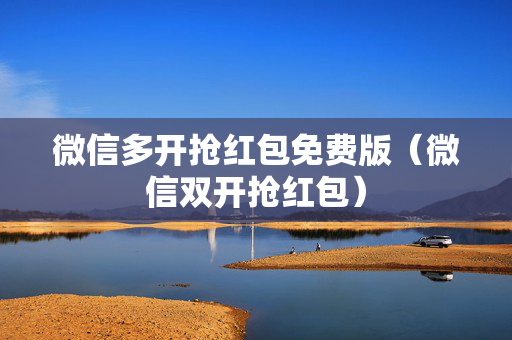 微信多开抢红包免费版（微信双开抢红包）
