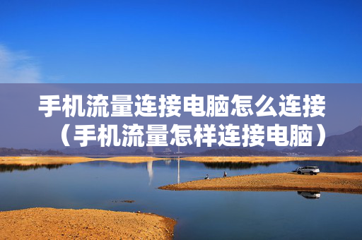 手机流量连接电脑怎么连接（手机流量怎样连接电脑）