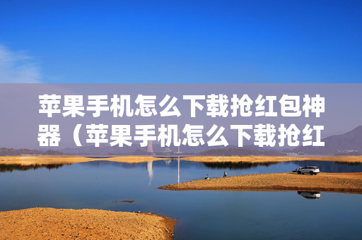 苹果手机怎么下载抢红包神器（苹果手机怎么下载抢红包神器软件）