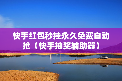 快手红包秒挂永久免费自动抢（快手抽奖辅助器）