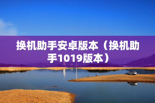 换机助手安卓版本（换机助手1019版本）