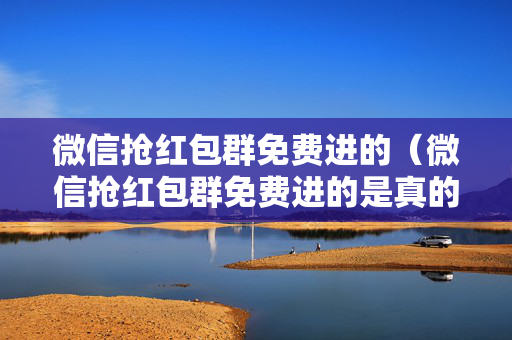 微信抢红包群免费进的（微信抢红包群免费进的是真的吗）