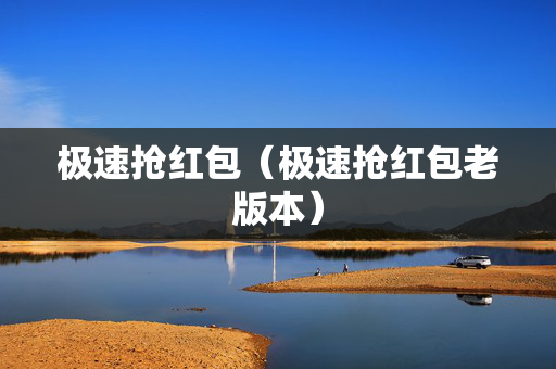 极速抢红包（极速抢红包老版本）