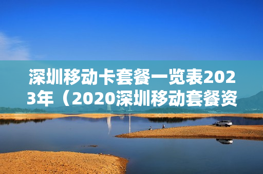 深圳移动卡套餐一览表2023年（2020深圳移动套餐资费一览表）