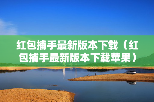 红包捕手最新版本下载（红包捕手最新版本下载苹果）