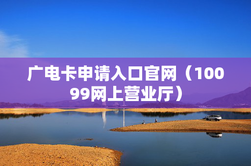 广电卡申请入口官网（10099网上营业厅）