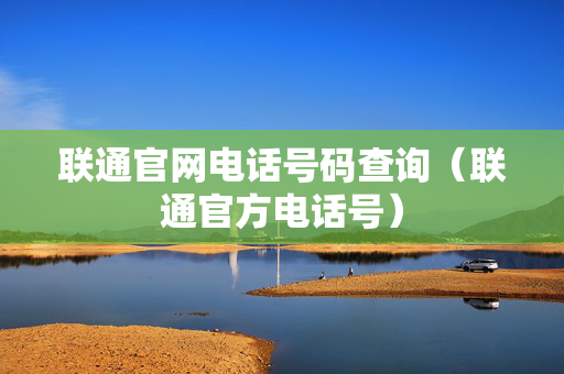 联通官网电话号码查询（联通官方电话号）