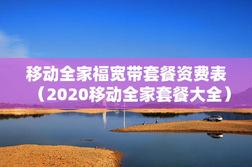 移动全家福宽带套餐资费表（2020移动全家套餐大全）