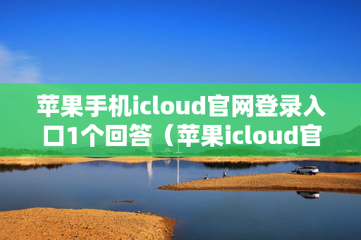 苹果手机icloud官网登录入口1个回答（苹果icloud官网登录手机版）