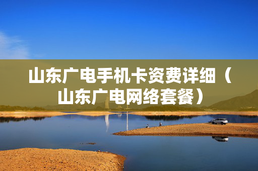 山东广电手机卡资费详细（山东广电网络套餐）
